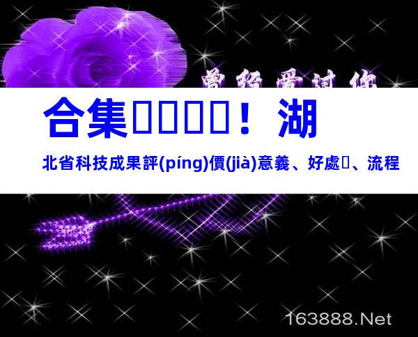 合集！湖北省科技成果評(píng)價(jià)意義、好處、流程
